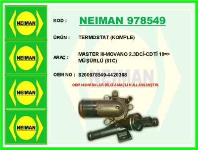 NEIMAN 978549 Termostat Komple (81°) Master Iıı Movano 2,3dcı Cdtı 10> Musurlu 1121672 120329 1203922 1214516 1254745 1423935 28105264G 28105264K 28141025P 28141026C 28141036L 2A141165A 2A141165B 2A141165D 2A141165E 2A141165G 2A141165M 2M141671 2M141671A 2M141671B 2M217580AA 38105264 38105264D 38105264H 38105264J 38141015A 38141015P 38198141BX 38198141X 4E141015C 6A105264A 6A105264K 6A105264M A5141671 A5141671A A5141671D A5141671E A5141
