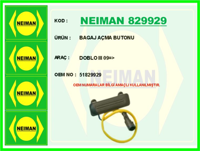 NEIMAN 829929 Bagaj Acma Butonu Doblo Iıı 09> 1121672 120329 1203922 1214516 28105264G 28105264K 28141025P 28141026C 28141036L 2A141165A 2A141165B 2A141165D 2A141165E 2A141165G 2A141165M 2M141671 2M141671A 2M141671B 2M217580AA 38105264 38105264D 38105264H 38105264J 38198141X 6A105264A 6A105264K 6A105264M A5141671 A5141671A A5141671D A5141671E A5141671F YM217580AA YM217580AB