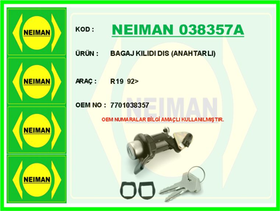 NEIMAN 038357A Bagaj Kılıdı Dıs (Anahtarlı) R19 92> 12141165A 12141165B 12141165C 12141165D 12141165E 13141165 13141165C 1E141165A 1E141165B 1E141165D 28141117 28141117X 28198141CX 38105266AB 38105266AK 38105266AN 38105266D 6B141031M 6B141031N 6B141117B 6B141117D 6B198141B 6B198141BX 6E141031B A3141165 B1141165 B1141165G B4198165A